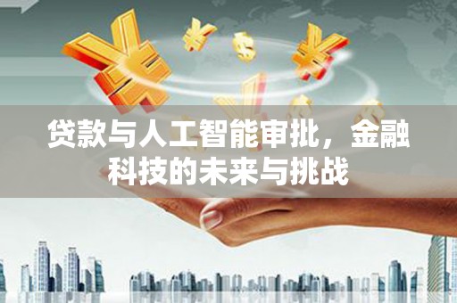 英德贷款与人工智能审批，金融科技的未来与挑战