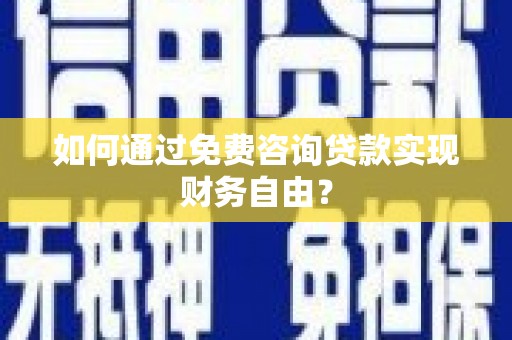 英德如何通过免费咨询贷款实现财务自由？
