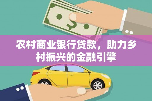 英德农村商业银行贷款，助力乡村振兴的金融引擎