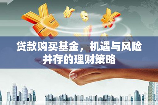 英德贷款购买基金，机遇与风险并存的理财策略