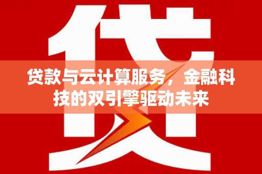 英德贷款与云计算服务，金融科技的双引擎驱动未来