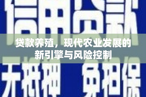 英德贷款养殖，现代农业发展的新引擎与风险控制