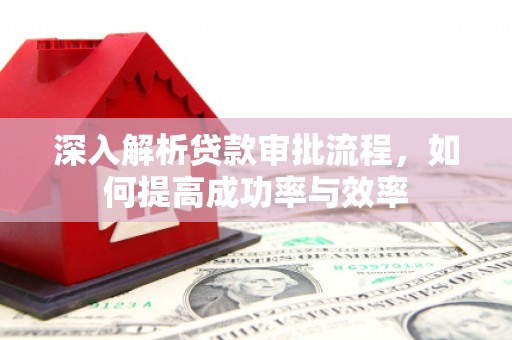 英德深入解析贷款审批流程，如何提高成功率与效率