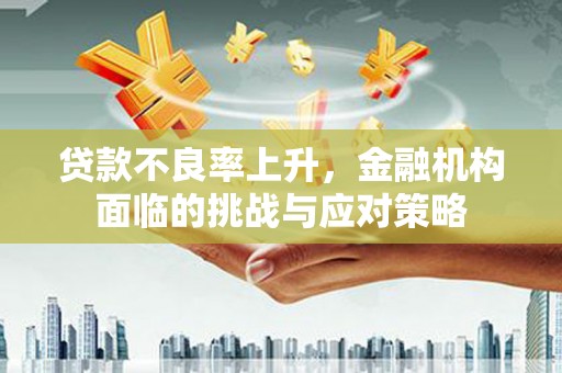 英德贷款不良率上升，金融机构面临的挑战与应对策略
