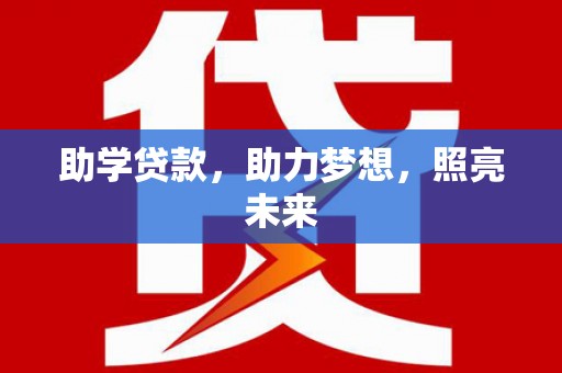 英德助学贷款，助力梦想，照亮未来