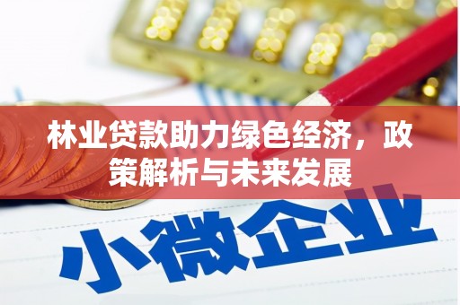 英德林业贷款助力绿色经济，政策解析与未来发展