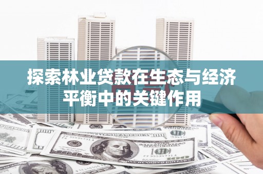英德探索林业贷款在生态与经济平衡中的关键作用