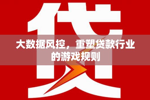 英德大数据风控，重塑贷款行业的游戏规则