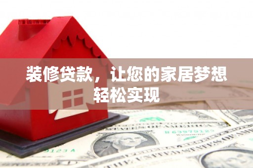 英德装修贷款，让您的家居梦想轻松实现