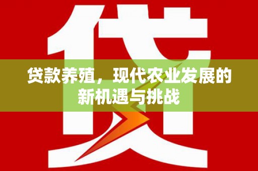英德贷款养殖，现代农业发展的新机遇与挑战