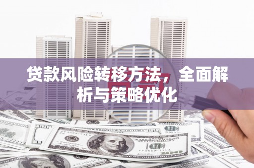 英德贷款风险转移方法，全面解析与策略优化