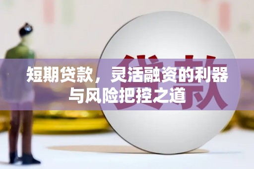 英德短期贷款，灵活融资的利器与风险把控之道