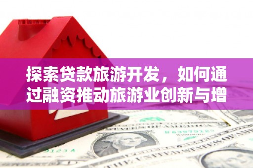 英德探索贷款旅游开发，如何通过融资推动旅游业创新与增长