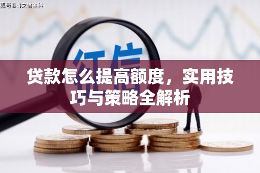 英德贷款怎么提高额度，实用技巧与策略全解析