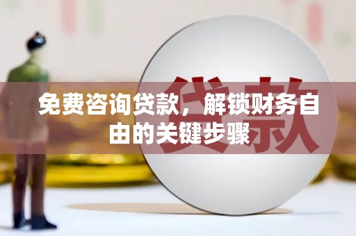 英德免费咨询贷款，解锁财务自由的关键步骤
