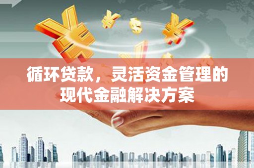 英德循环贷款，灵活资金管理的现代金融解决方案