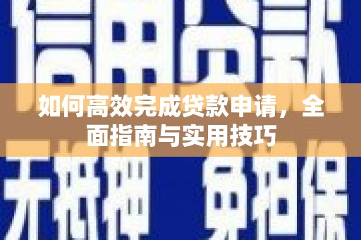 英德如何高效完成贷款申请，全面指南与实用技巧
