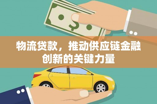 英德物流贷款，推动供应链金融创新的关键力量