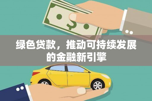 英德绿色贷款，推动可持续发展的金融新引擎