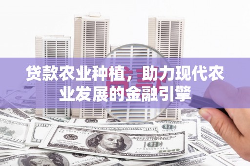 英德贷款农业种植，助力现代农业发展的金融引擎