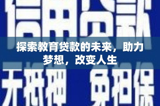英德探索教育贷款的未来，助力梦想，改变人生