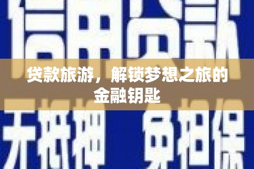 英德贷款旅游，解锁梦想之旅的金融钥匙