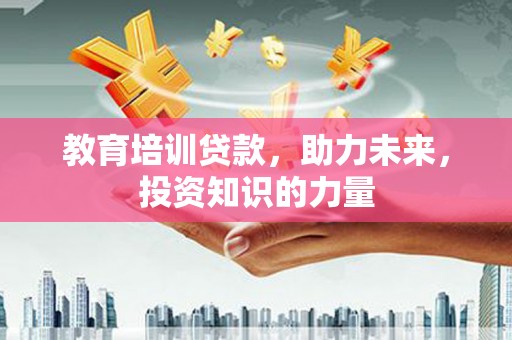 英德教育培训贷款，助力未来，投资知识的力量
