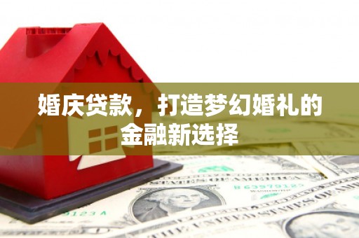 英德婚庆贷款，打造梦幻婚礼的金融新选择