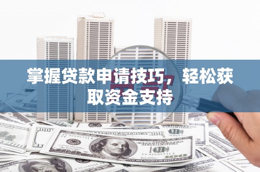 英德掌握贷款申请技巧，轻松获取资金支持