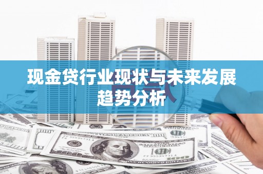 英德现金贷行业现状与未来发展趋势分析