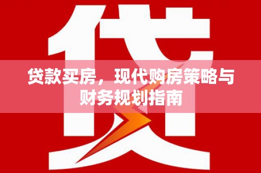英德贷款买房，现代购房策略与财务规划指南