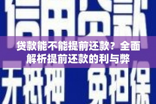 英德贷款能不能提前还款？全面解析提前还款的利与弊