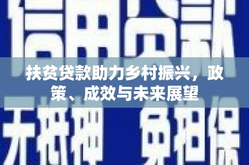 英德扶贫贷款助力乡村振兴，政策、成效与未来展望