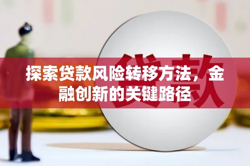 英德探索贷款风险转移方法，金融创新的关键路径