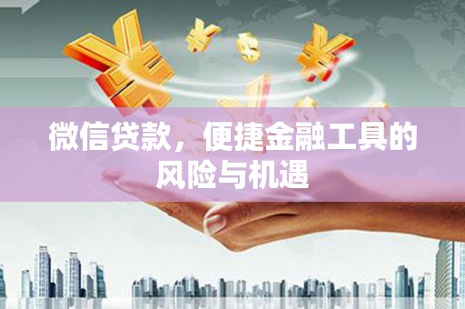 英德微信贷款，便捷金融工具的风险与机遇