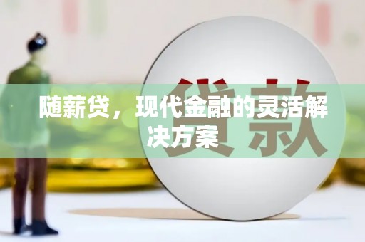 英德随薪贷，现代金融的灵活解决方案