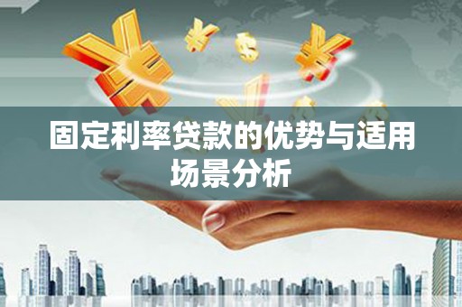英德固定利率贷款的优势与适用场景分析