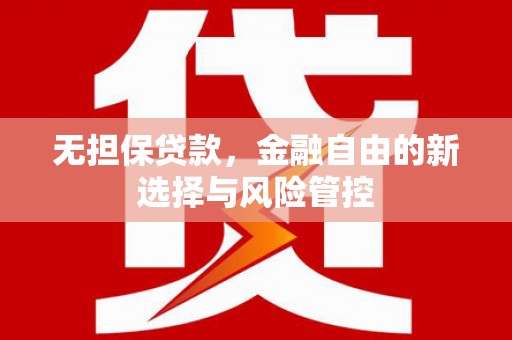 英德无担保贷款，金融自由的新选择与风险管控