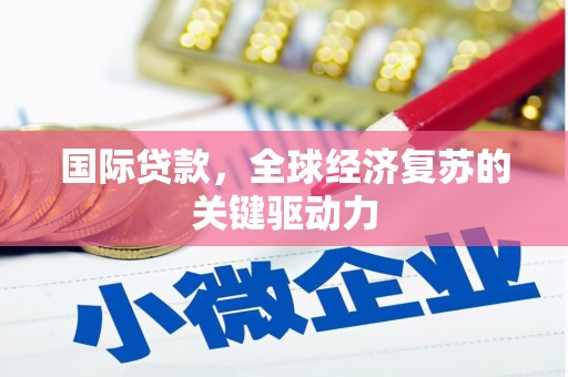 英德国际贷款，全球经济复苏的关键驱动力