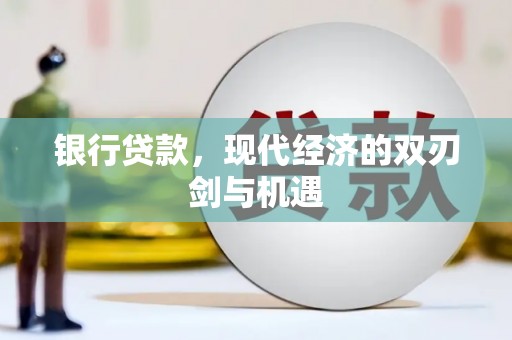 英德银行贷款，现代经济的双刃剑与机遇