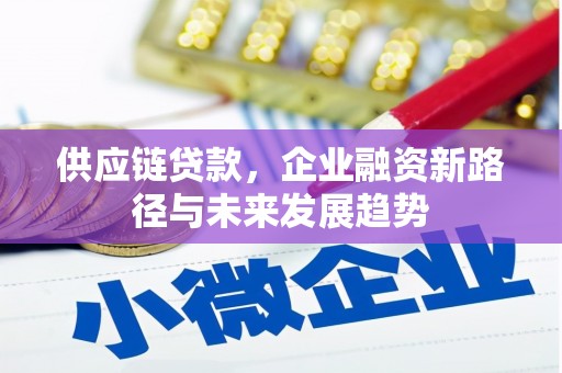 英德供应链贷款，企业融资新路径与未来发展趋势