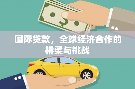 英德国际贷款，全球经济合作的桥梁与挑战