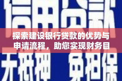 英德探索建设银行贷款的优势与申请流程，助您实现财务目标