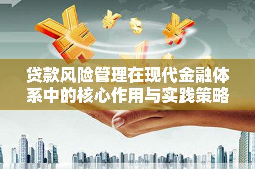 英德贷款风险管理在现代金融体系中的核心作用与实践策略