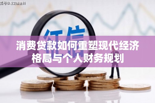 英德消费贷款如何重塑现代经济格局与个人财务规划