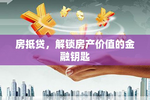 英德房抵贷，解锁房产价值的金融钥匙