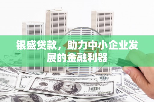 英德银盛贷款，助力中小企业发展的金融利器