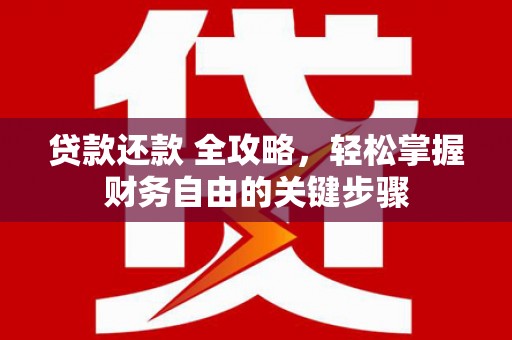 英德贷款还款 全攻略，轻松掌握财务自由的关键步骤