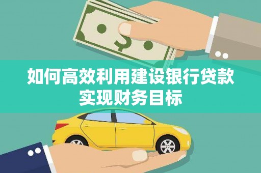 英德如何高效利用建设银行贷款实现财务目标