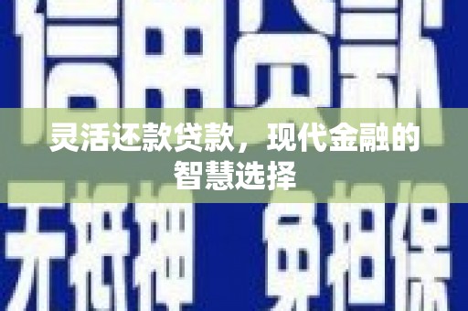 英德灵活还款贷款，现代金融的智慧选择